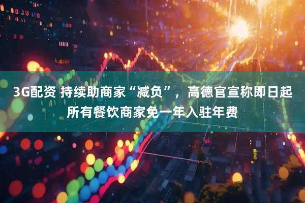 3G配资 持续助商家“减负”，高德官宣称即日起所有餐饮商家免一年入驻年费