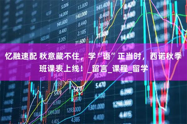 忆融速配 秋意藏不住，学“语”正当时，西诺秋季班课表上线！_留言_课程_留学