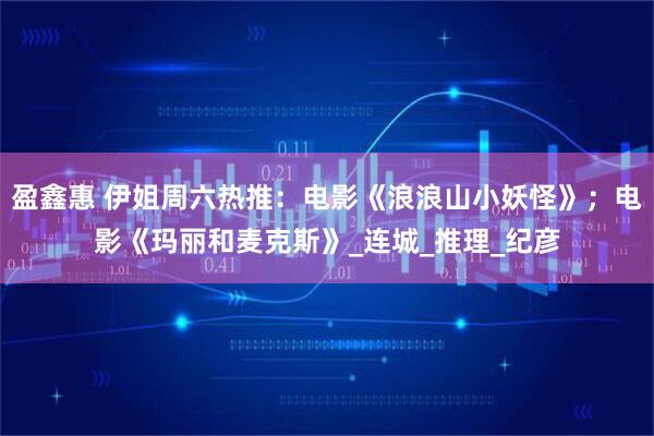 盈鑫惠 伊姐周六热推：电影《浪浪山小妖怪》；电影《玛丽和麦克斯》_连城_推理_纪彦
