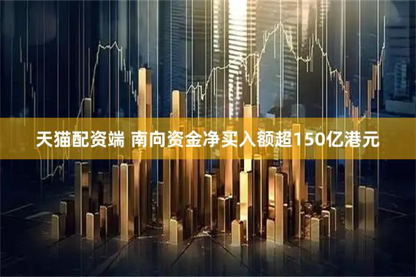 天猫配资端 南向资金净买入额超150亿港元