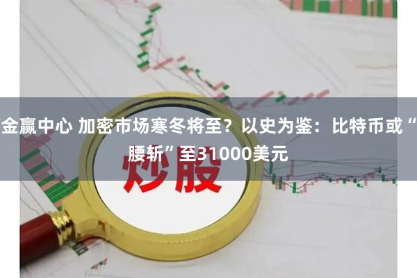 金赢中心 加密市场寒冬将至？以史为鉴：比特币或“腰斩”至31000美元